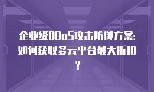 企业级DDoS攻击防御方案：如何获取多云平台最大折扣？