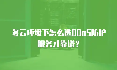 多云环境下怎么选DDoS防护服务才靠谱？