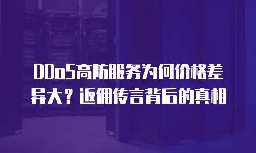 DDoS高防服务为何价格差异大？返佣传言背后的真相