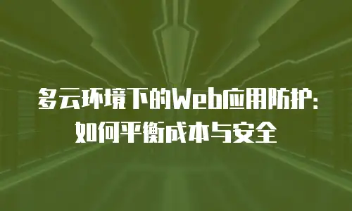 多云环境下的Web应用防护：如何平衡成本与安全