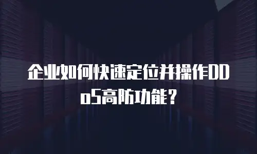 企业如何快速定位并操作DDoS高防功能？