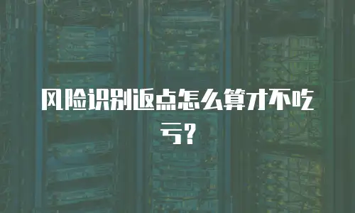 风险识别返点怎么算才不吃亏？