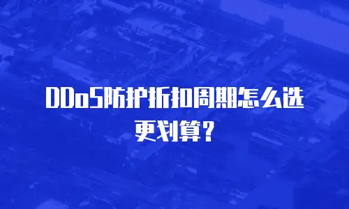 DDoS防护折扣周期怎么选更划算？