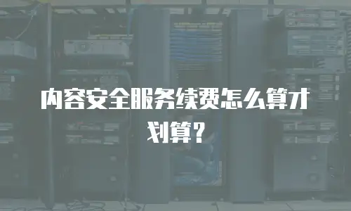 内容安全服务续费怎么算才划算？