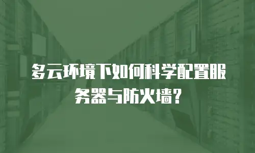 多云环境下如何科学配置服务器与防火墙？