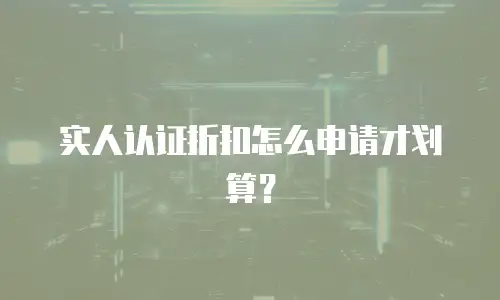 实人认证折扣怎么申请才划算？