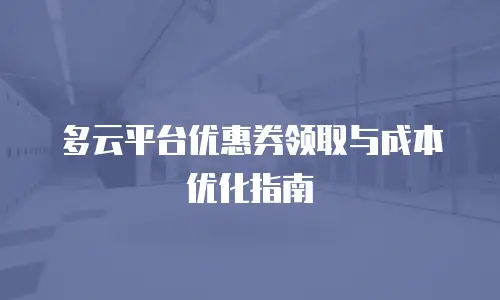 多云平台优惠券领取与成本优化指南
