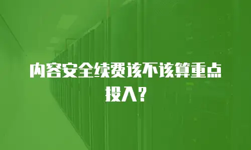 内容安全续费该不该算重点投入？