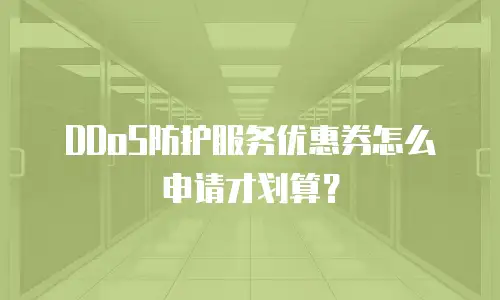 DDoS防护服务优惠券怎么申请才划算？