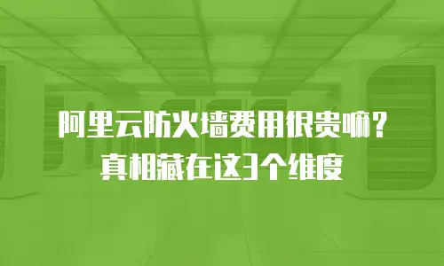阿里云防火墙费用很贵嘛？真相藏在这3个维度