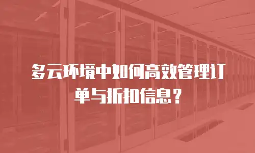 多云环境中如何高效管理订单与折扣信息？