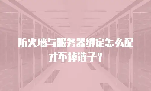 防火墙与服务器绑定怎么配才不掉链子？
