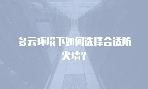 多云环境下如何选择合适防火墙？