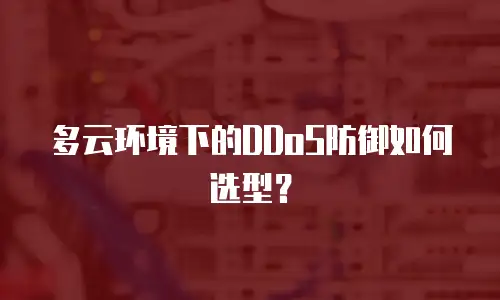 多云环境下的DDoS防御如何选型？