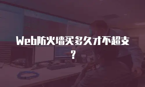 Web防火墙买多久才不超支？