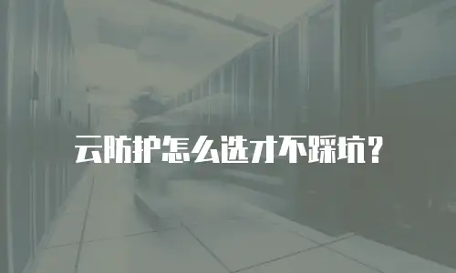 云防护怎么选才不踩坑？