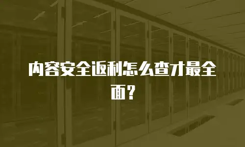 内容安全返利怎么查才最全面？