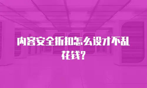 内容安全折扣怎么设才不乱花钱？