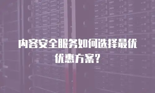 内容安全服务如何选择最优优惠方案？