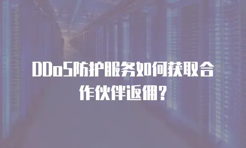 DDoS防护服务如何获取合作伙伴返佣？