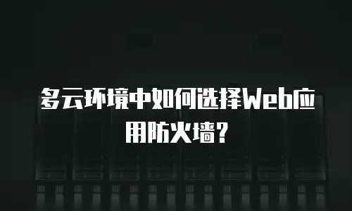多云环境中如何选择Web应用防火墙？