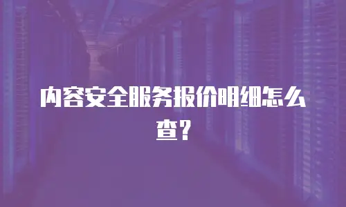 内容安全服务报价明细怎么查？