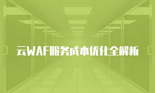 云WAF服务成本优化全解析