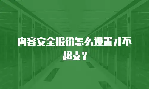 内容安全报价怎么设置才不超支？
