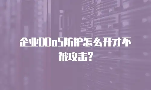 企业DDoS防护怎么开才不被攻击？