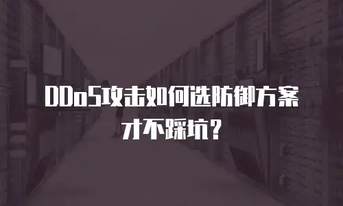 DDoS攻击如何选防御方案才不踩坑？