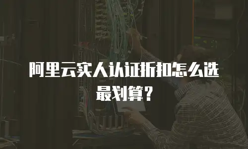 阿里云实人认证折扣怎么选最划算？