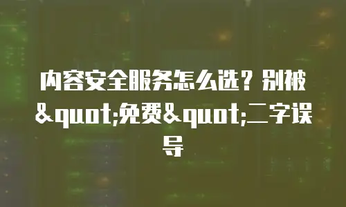 内容安全服务怎么选？别被