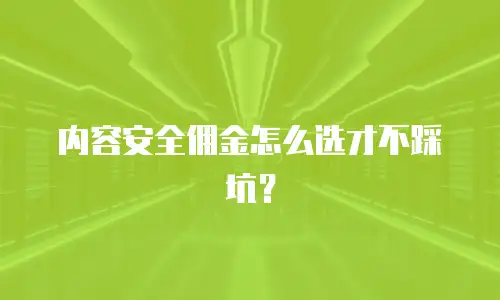 内容安全佣金怎么选才不踩坑？