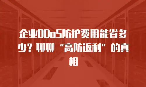 企业DDoS防护费用能省多少？聊聊“高防返利”的真相