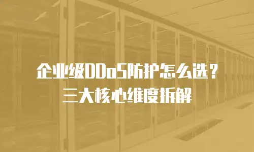 企业级DDoS防护怎么选？三大核心维度拆解