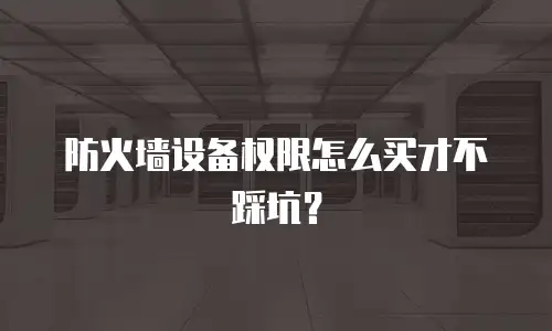 防火墙设备权限怎么买才不踩坑？
