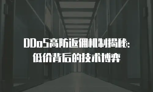DDoS高防返佣机制揭秘：低价背后的技术博弈