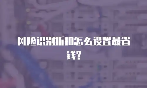 风险识别折扣怎么设置最省钱？
