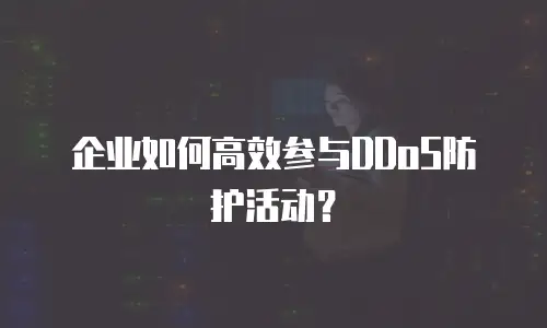 企业如何高效参与DDoS防护活动？