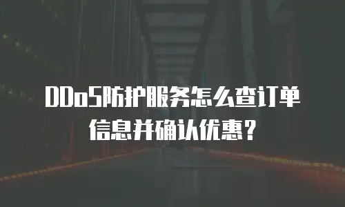 DDoS防护服务怎么查订单信息并确认优惠？