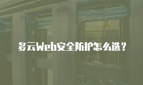多云Web安全防护怎么选？