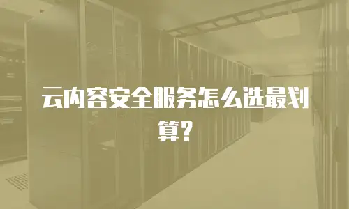 云内容安全服务怎么选最划算？
