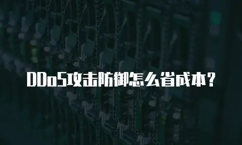 DDoS攻击防御怎么省成本？