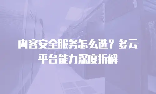 内容安全服务怎么选？多云平台能力深度拆解