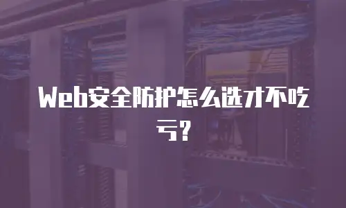 Web安全防护怎么选才不吃亏？