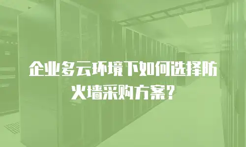 企业多云环境下如何选择防火墙采购方案？