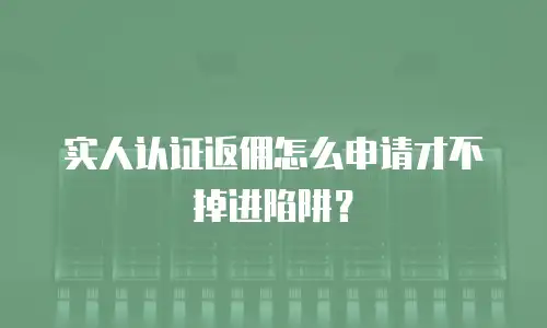 实人认证返佣怎么申请才不掉进陷阱？