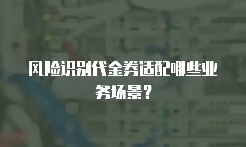 风险识别代金券适配哪些业务场景？