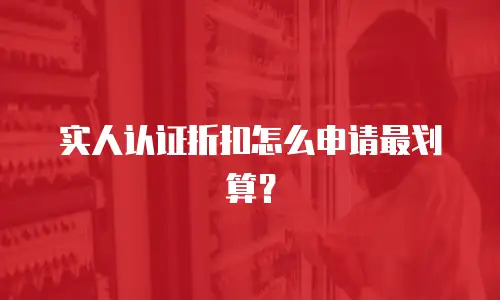实人认证折扣怎么申请最划算？