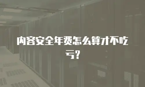 内容安全年费怎么算才不吃亏？